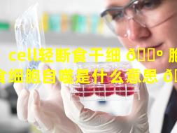 cell轻断食干细 🌺 胞（断食细胞自噬是什么意思 🌸 ）